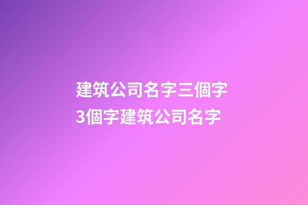建筑公司名字三個字 3個字建筑公司名字-第1張-公司起名-玄機派
